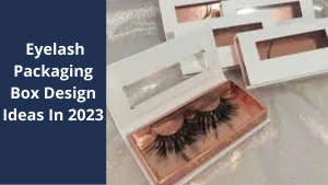 Innovative Eyelash Packaging Box Design Ideas In 2023